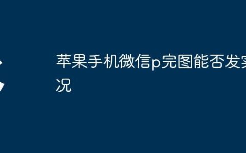 苹果手机微信p完图能否发实况