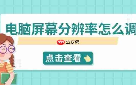 电脑屏幕分辨率怎么调 快速设置指南