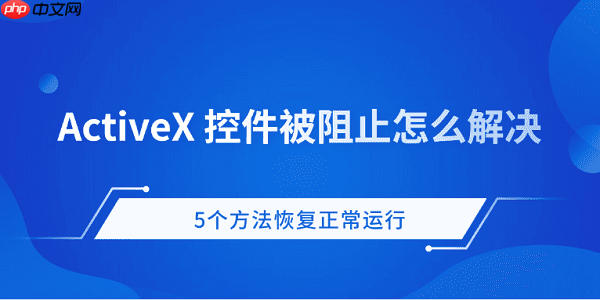 ActiveX控件被阻止怎么办 5个方法恢复正常运行