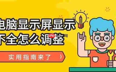 电脑显示屏显示不全怎么调整 实用指南来了！