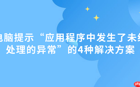 电脑提示&ldquo;应用程序中发生了未经处理的异常&rdquo;的4种解决方案