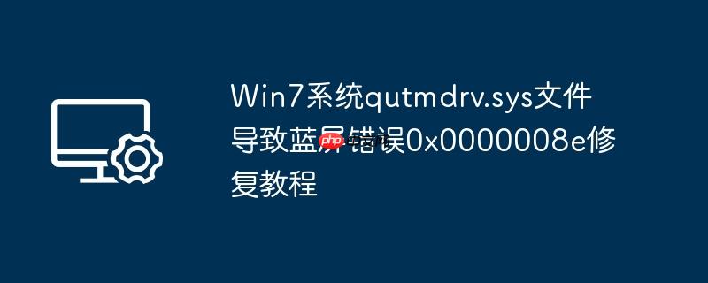 win7系统qutmdrv.sys文件导致蓝屏错误0x0000008e修复教程