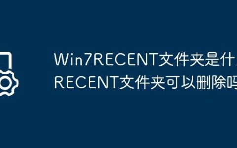 Win7RECENT文件夹是什么?RECENT文件夹可以删除吗?