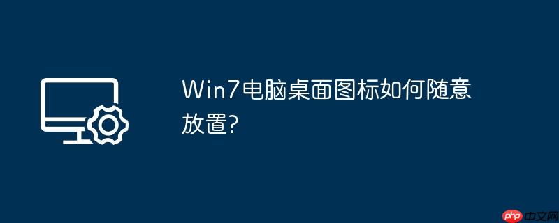 win7电脑桌面图标如何随意放置?