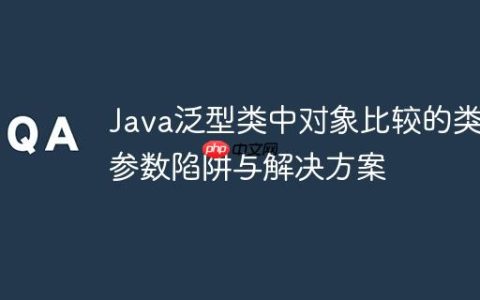 Java泛型类中对象比较的类型参数陷阱与解决方案
