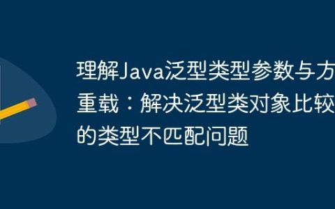 理解Java泛型类型参数与方法重载：解决泛型类对象比较中的类型不匹配问题