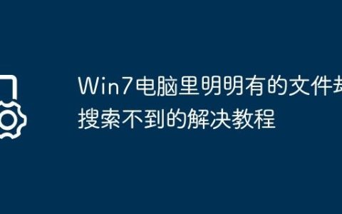Win7电脑里明明有的文件却搜索不到的解决教程