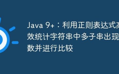 Java 9+：利用正则表达式高效统计字符串中多子串出现次数并进行比较