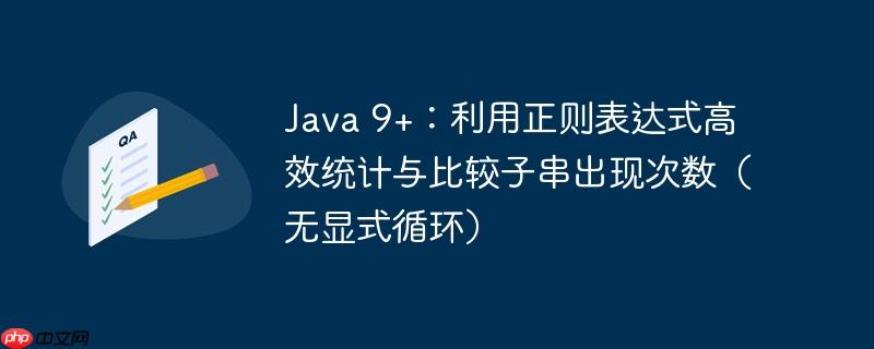 Java 9+：利用正则表达式高效统计与比较子串出现次数（无显式循环）
