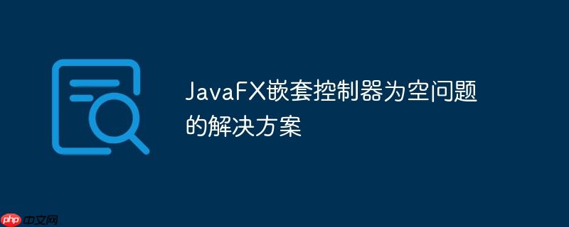 javafx嵌套控制器为空问题的解决方案