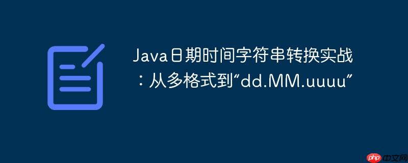 Java日期时间字符串转换实战：从多格式到“dd.MM.uuuu”