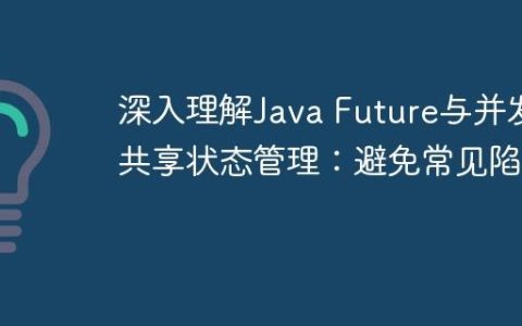 深入理解Java Future与并发共享状态管理：避免常见陷阱