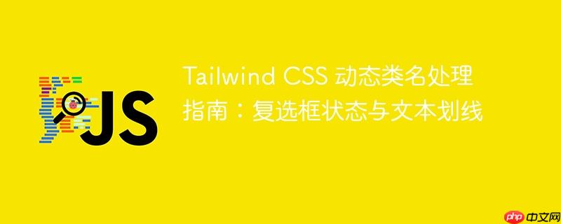 Tailwind CSS 动态类名处理指南：复选框状态与文本划线