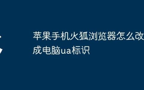 苹果手机火狐浏览器怎么改成电脑ua标识