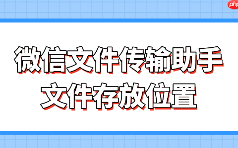 微信文件传输助手文件存放位置 一文搞懂存放路径与找回方法