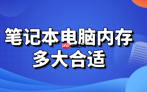 笔记本电脑内存多大合适 建议看完这篇选购指南