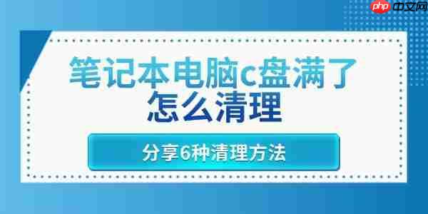 笔记本电脑c盘满了怎么清理 分享6种清理方法