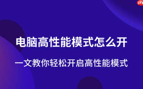 电脑高性能模式怎么开 一文教你轻松开启高性能模式