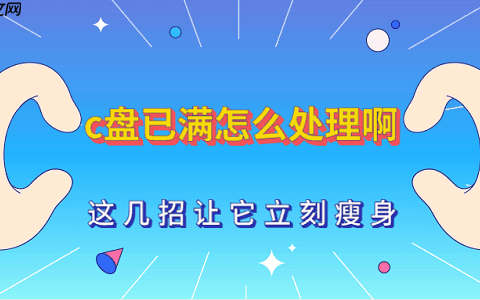 C盘已满怎么处理啊 这几招让它立刻瘦身