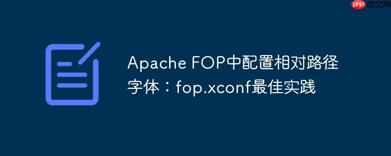 Apache FOP中配置相对路径字体:fop.xconf最佳实践