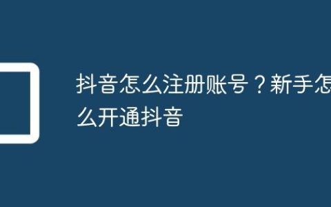 抖音怎么注册账号？新手怎么开通抖音