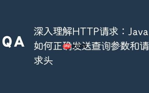 深入理解HTTP请求：Java中如何正确发送查询参数和请求头