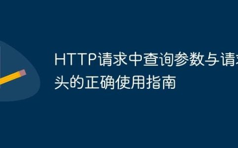 HTTP请求中查询参数与请求头的正确使用指南