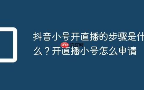 抖音小号开直播的步骤是什么？开直播小号怎么申请