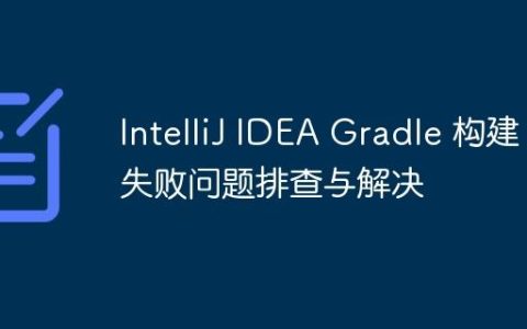 IntelliJ IDEA Gradle 构建失败问题排查与解决