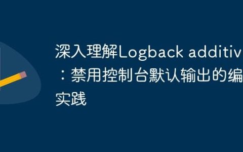 深入理解Logback additivity：禁用控制台默认输出的编程实践