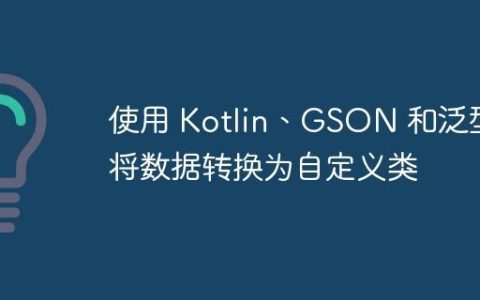 使用 Kotlin、GSON 和泛型将数据转换为自定义类