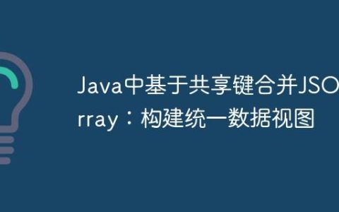 Java中基于共享键合并JSONArray：构建统一数据视图