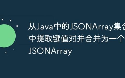 从Java中的JSONArray集合中提取键值对并合并为一个JSONArray