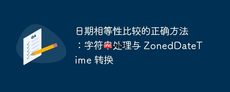 日期相等性比较的正确方法:字符串处理与 zoneddatetime 转换