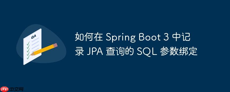如何在 spring boot 3 中记录 jpa 查询的 sql 参数绑定