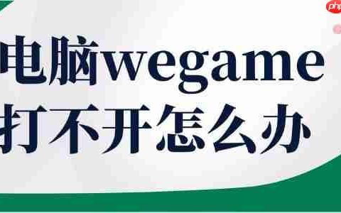 电脑wegame打不开怎么办 这几步教你轻松恢复！