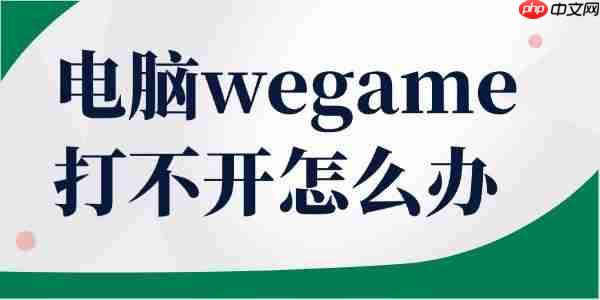 电脑wegame打不开怎么办 这几步教你轻松恢复!