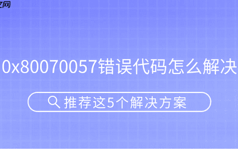 0x80070057错误代码怎么解决 推荐这5个解决方案