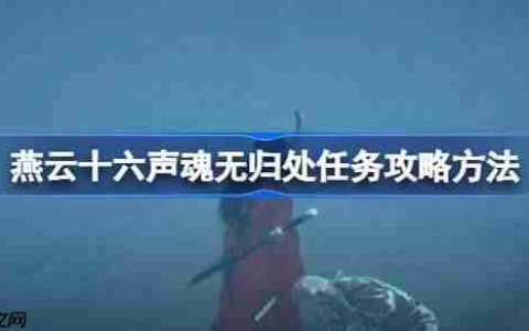 燕云十六声魂无归处任务攻略方法-燕云十六声魂无归处任务怎么做