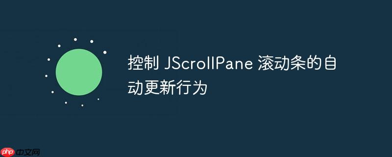 控制 JScrollPane 滚动条的自动更新行为