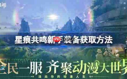 星痕共鸣新手装备获取方法-星痕共鸣新手装备该怎么获取