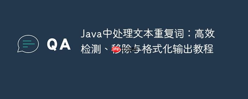 Java中处理文本重复词:高效检测、移除与格式化输出教程