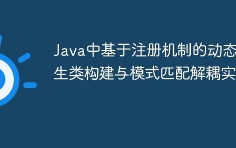 Java中基于注册机制的动态派生类构建与模式匹配解耦实践