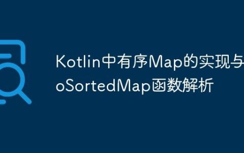 Kotlin中有序Map的实现与toSortedMap函数解析