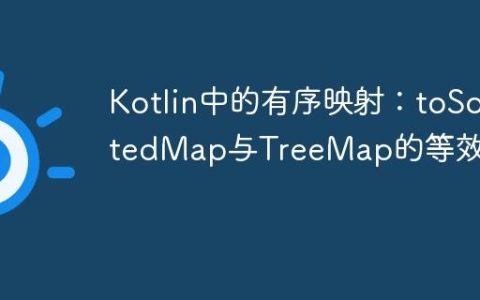 Kotlin中的有序映射：toSortedMap与TreeMap的等效实现