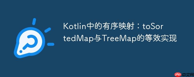 Kotlin中的有序映射:toSortedMap与TreeMap的等效实现
