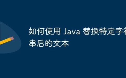 如何使用 Java 替换特定字符串后的文本
