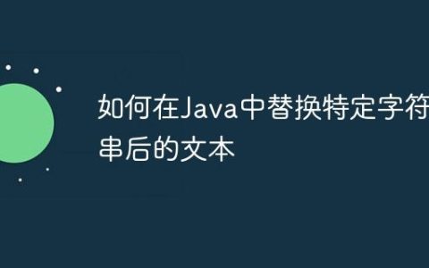 如何在Java中替换特定字符串后的文本