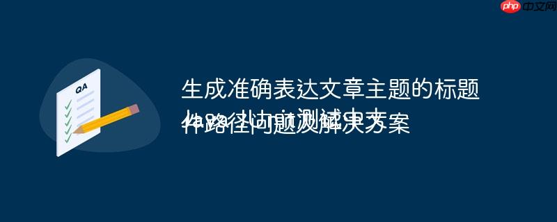 生成准确表达文章主题的标题Java JUnit测试中文件路径问题及解决方案