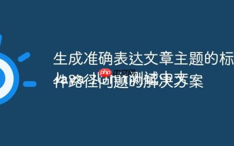 生成准确表达文章主题的标题
Java JUnit测试中文件路径问题的解决方案
